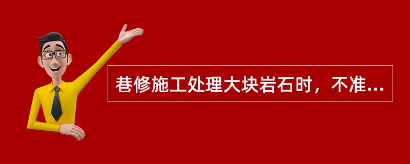 巷修施工处理大块岩石时，不准许放糊炮。