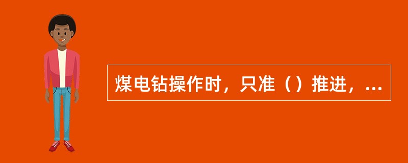 煤电钻操作时，只准（）推进，用力要均匀，不要上下摆动。