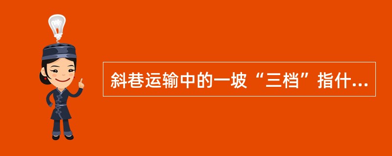 斜巷运输中的一坡“三档”指什么？