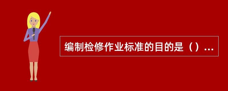 编制检修作业标准的目的是（）；缩短检修作业的时间；消灭检修作业的事故.