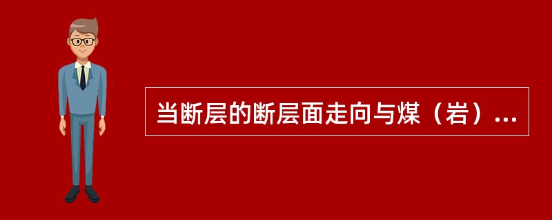 当断层的断层面走向与煤（岩）层的走向一致时叫倾斜断层。