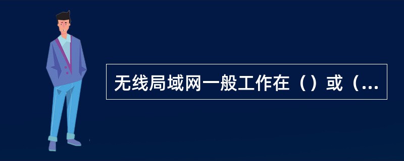 无线局域网一般工作在（）或（）频段。