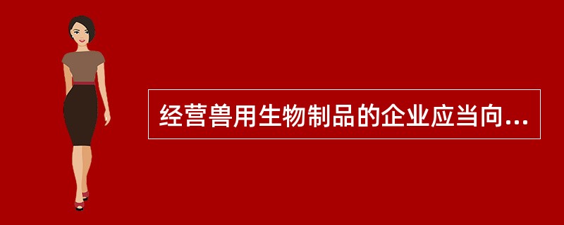 经营兽用生物制品的企业应当向（）兽医行政管理部门提出申请，并附具符合规定条件的证