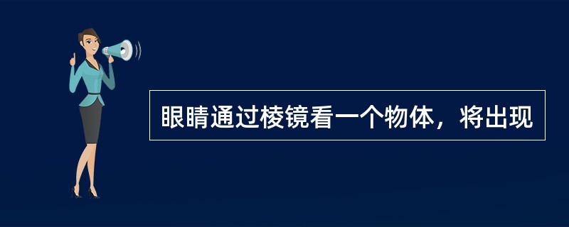 眼睛通过棱镜看一个物体，将出现