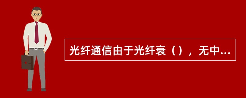 光纤通信由于光纤衰（），无中继设备，故传输距离远；串扰（），信号传输质量高