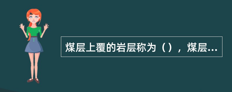 煤层上覆的岩层称为（），煤层下伏岩层称为（）。