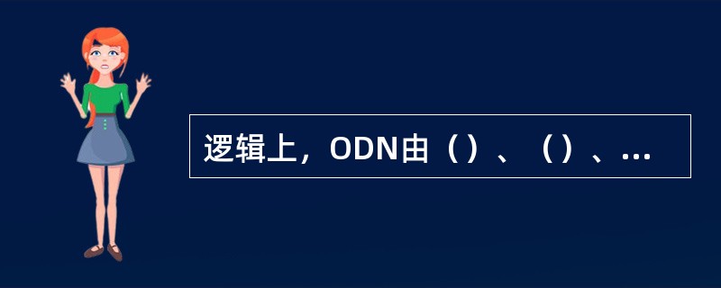 逻辑上，ODN由（）、（）、（）组成。