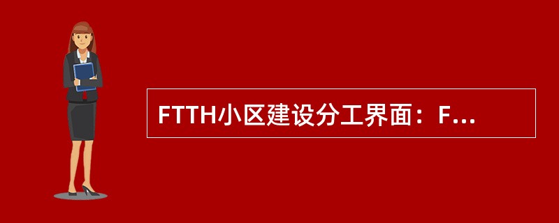 FTTH小区建设分工界面：FTTH入户综合信息箱内通信设备待有用户业务需求需求时