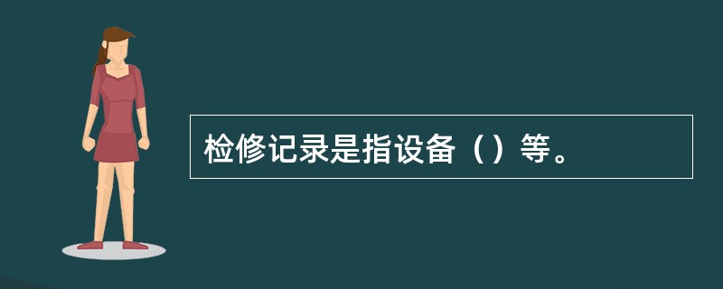 检修记录是指设备（）等。