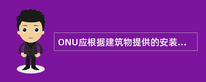 ONU应根据建筑物提供的安装条件和用户要求，选择合适的安装位置。但应避免安装在（