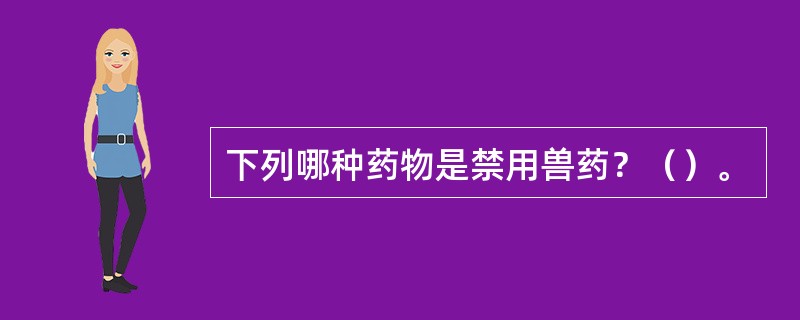 下列哪种药物是禁用兽药？（）。