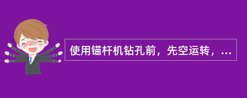 使用锚杆机钻孔前，先空运转，检查马达旋转、（）、水路闭启的情况，全部正常后方可正