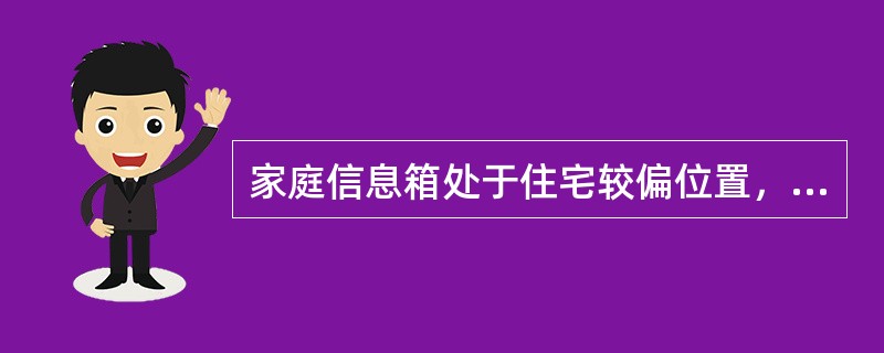 家庭信息箱处于住宅较偏位置，能提供220V市电电源，能引入入户光缆，此类家庭建议