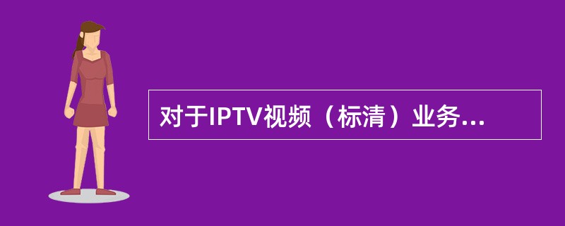 对于IPTV视频（标清）业务，一般其下行带宽在（）范围。