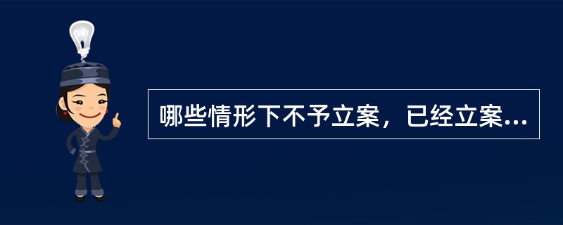 哪些情形下不予立案，已经立案的应当予以撤销？