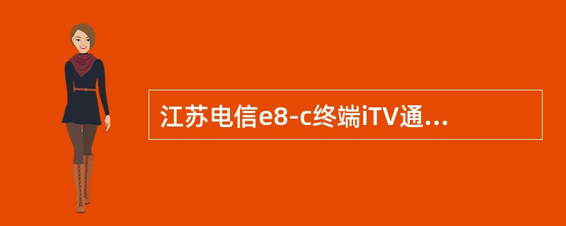 江苏电信e8-c终端iTV通道，设置VLAN（），采用桥接方式，绑定LAN2口和