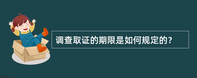 调查取证的期限是如何规定的？