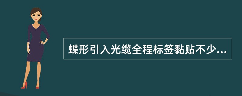 蝶形引入光缆全程标签黏贴不少于两张：在光分配箱和用户终端侧分别黏贴，标签粘贴在距