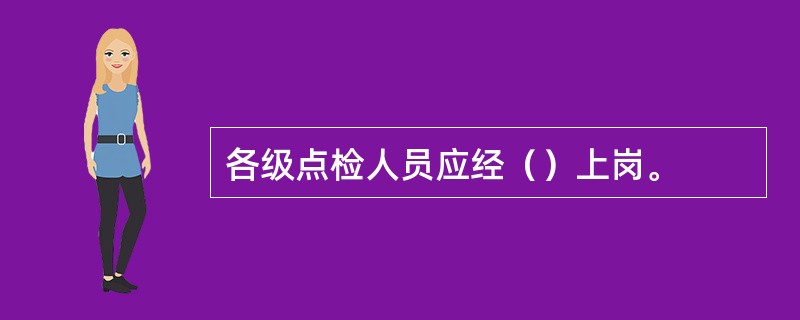 各级点检人员应经（）上岗。