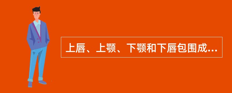 上唇、上颚、下颚和下唇包围成的空间称（）。