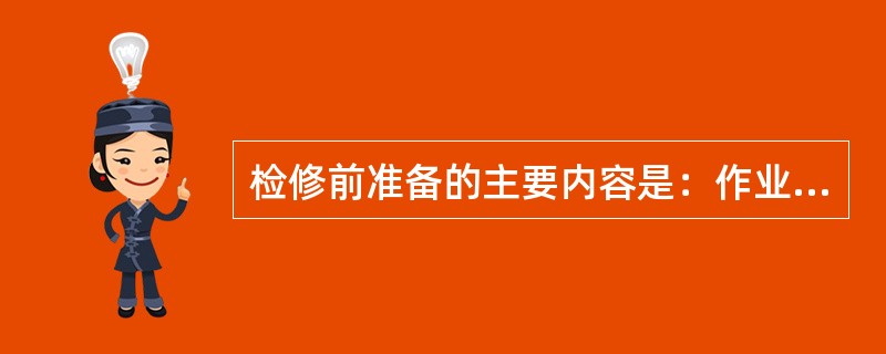 检修前准备的主要内容是：作业条件已经具备、安全措施符合实际情况、专用工具已经齐全