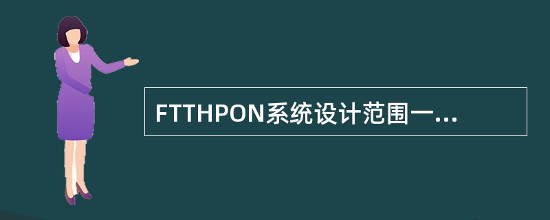 FTTHPON系统设计范围一般从（）至（）。