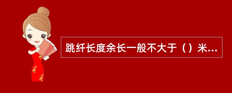 跳纤长度余长一般不大于（）米，ODF架内跳纤应确保各处曲率半径大于（）米。用户终