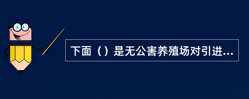 下面（）是无公害养殖场对引进猪只的要求。