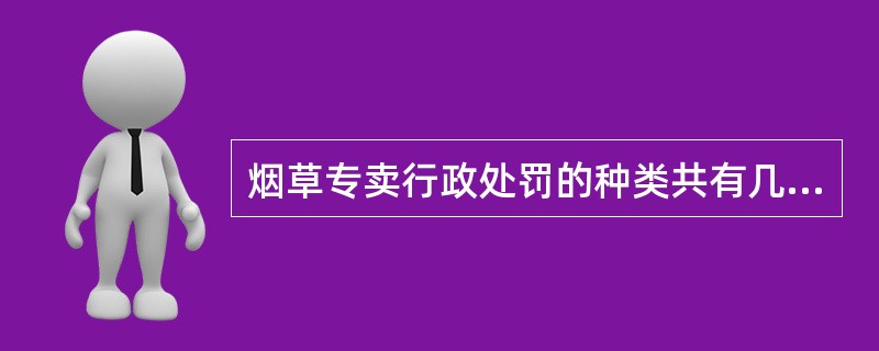 烟草专卖行政处罚的种类共有几种？分别是什么？