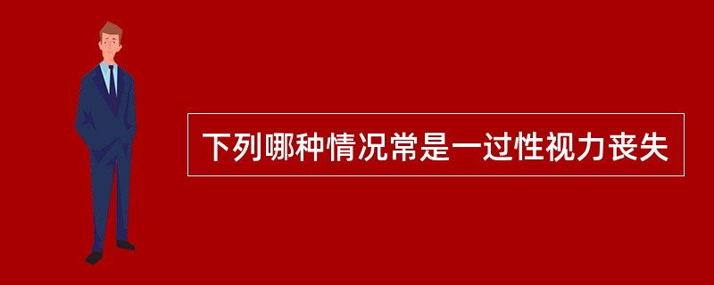 下列哪种情况常是一过性视力丧失