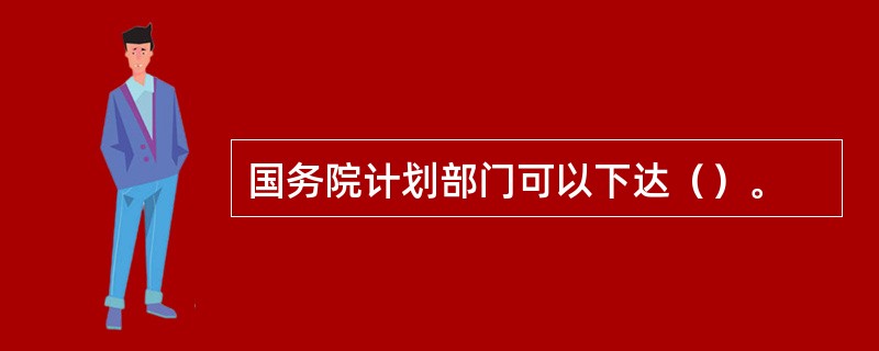 国务院计划部门可以下达（）。