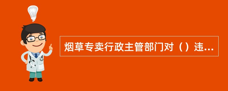 烟草专卖行政主管部门对（）违法行为无处罚权。