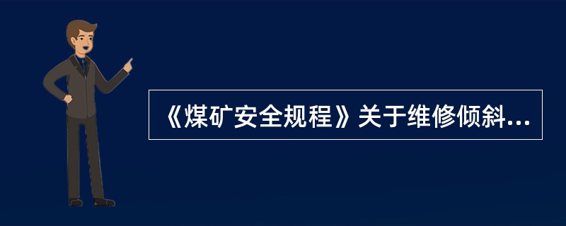 《煤矿安全规程》关于维修倾斜井巷时的规定？