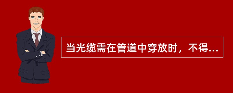 当光缆需在管道中穿放时，不得使用（）光缆。