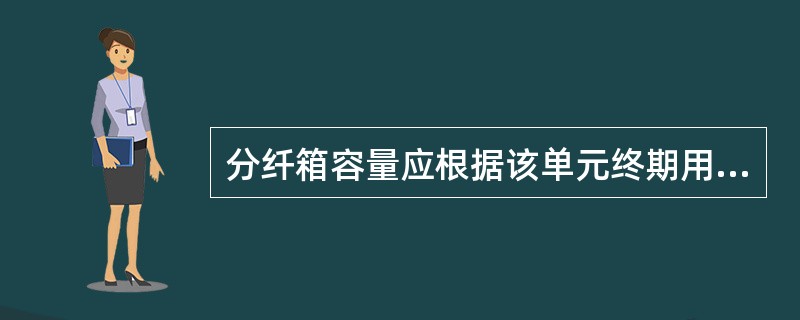 分纤箱容量应根据该单元终期用户数来选定。楼道内分纤箱不宜选择大于（）的箱体。