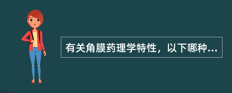 有关角膜药理学特性，以下哪种说法正确