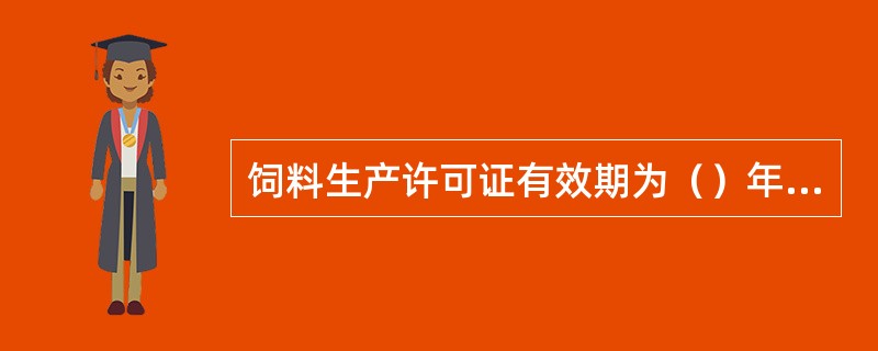 饲料生产许可证有效期为（）年。生产许可证有效期满需要继续生产饲料、饲料添加剂的，