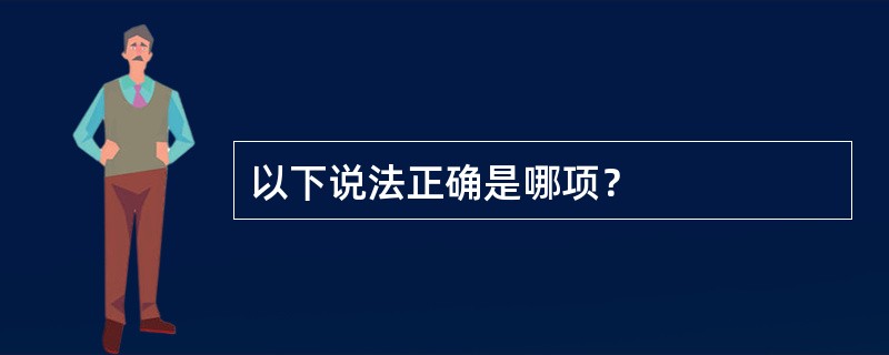 以下说法正确是哪项？