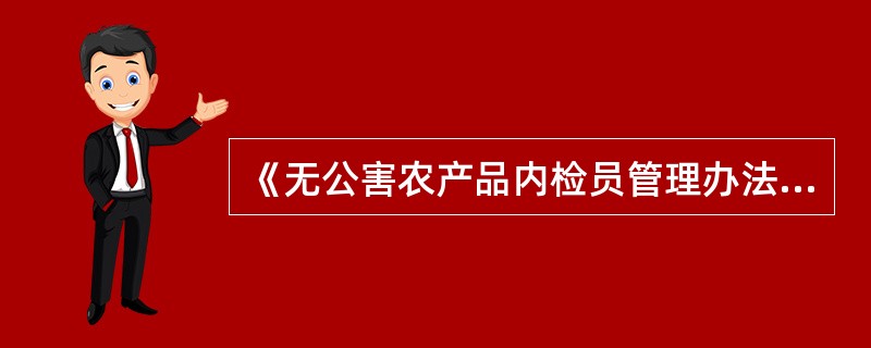 《无公害农产品内检员管理办法》规定：已获得无公害农产品认证证书的单位及申请无公害