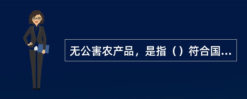 无公害农产品，是指（）符合国家有关标准和规范的要求，经认证合格获得认证证书并允许