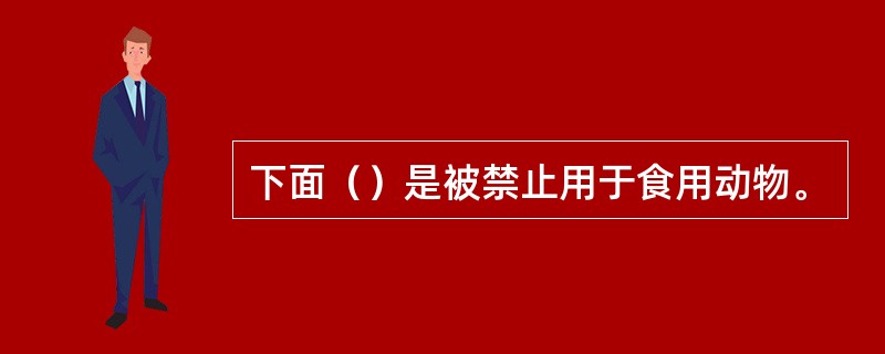 下面（）是被禁止用于食用动物。