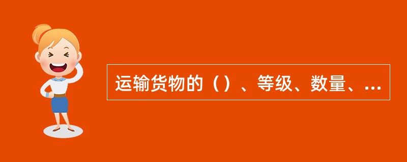 运输货物的（）、等级、数量、发货地和到货地以准运证的数据和标注为准。