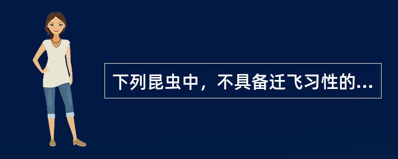 下列昆虫中，不具备迁飞习性的是（）