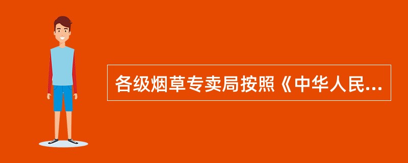 各级烟草专卖局按照《中华人民共和国烟草专卖法实施条例》第五十条的规定，在对非法运