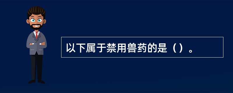 以下属于禁用兽药的是（）。