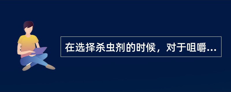 在选择杀虫剂的时候，对于咀嚼式口器的害虫多选择（）和（）进行防治，而对于刺吸式口