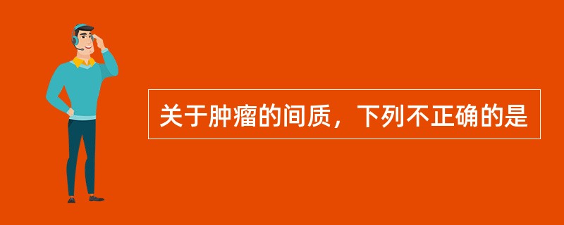 关于肿瘤的间质，下列不正确的是