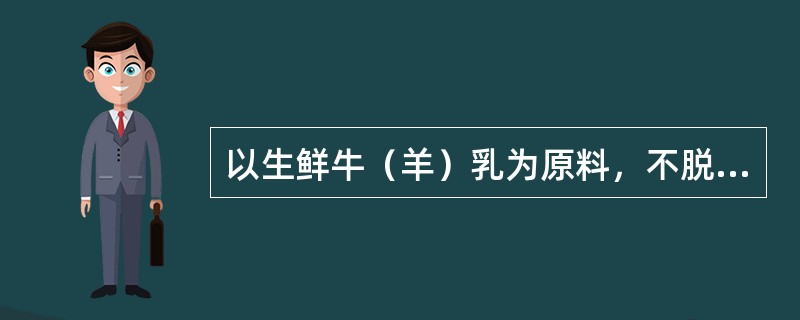 以生鲜牛（羊）乳为原料，不脱脂、部分脱脂或脱脂，不添加任何辅料，经巴氏杀菌制成的