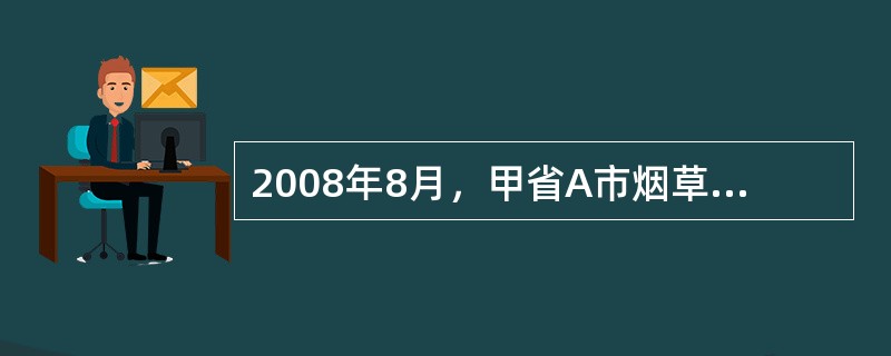 2008年8月，甲省A市烟草公司有一批进口卷烟，因业务安排，需调运至乙省B市烟草