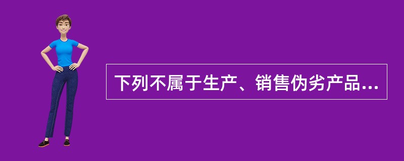 下列不属于生产、销售伪劣产品罪的立案追诉标准的是（）。